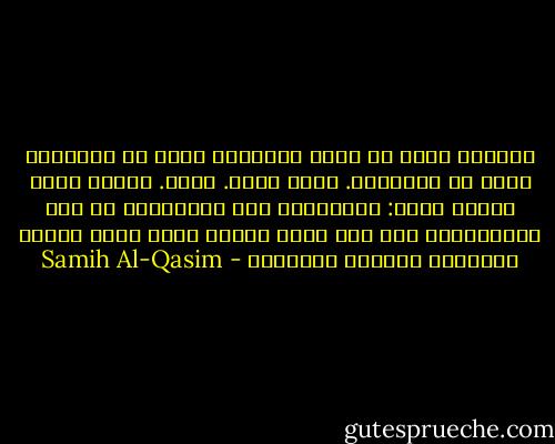 المارد يطلع من مارد<br />وملايين تنبض في الساحات<br />تنبض في الساحات. تموج تغني. تبكي.<br />قلباً واحد<br />وفماً واحد:<br />لـسـنــا شعب الخــامس من شهر حـزيــران<br />نحن ككل شعوب الأرض<br />نملك أيام السنة الشمسية<br />والسنة القمرية - Samih Al-Qasim