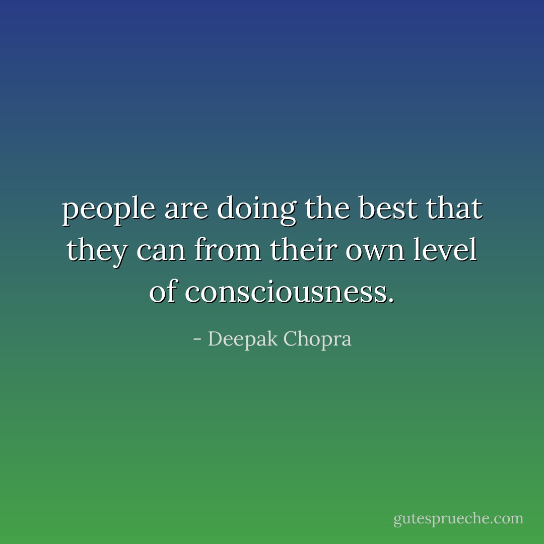 people are doing the best that they can from their own level of consciousness. - Deepak Chopra
