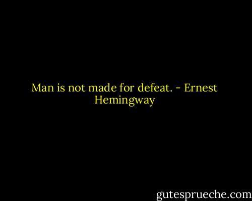 Man is not made for defeat. - Ernest Hemingway