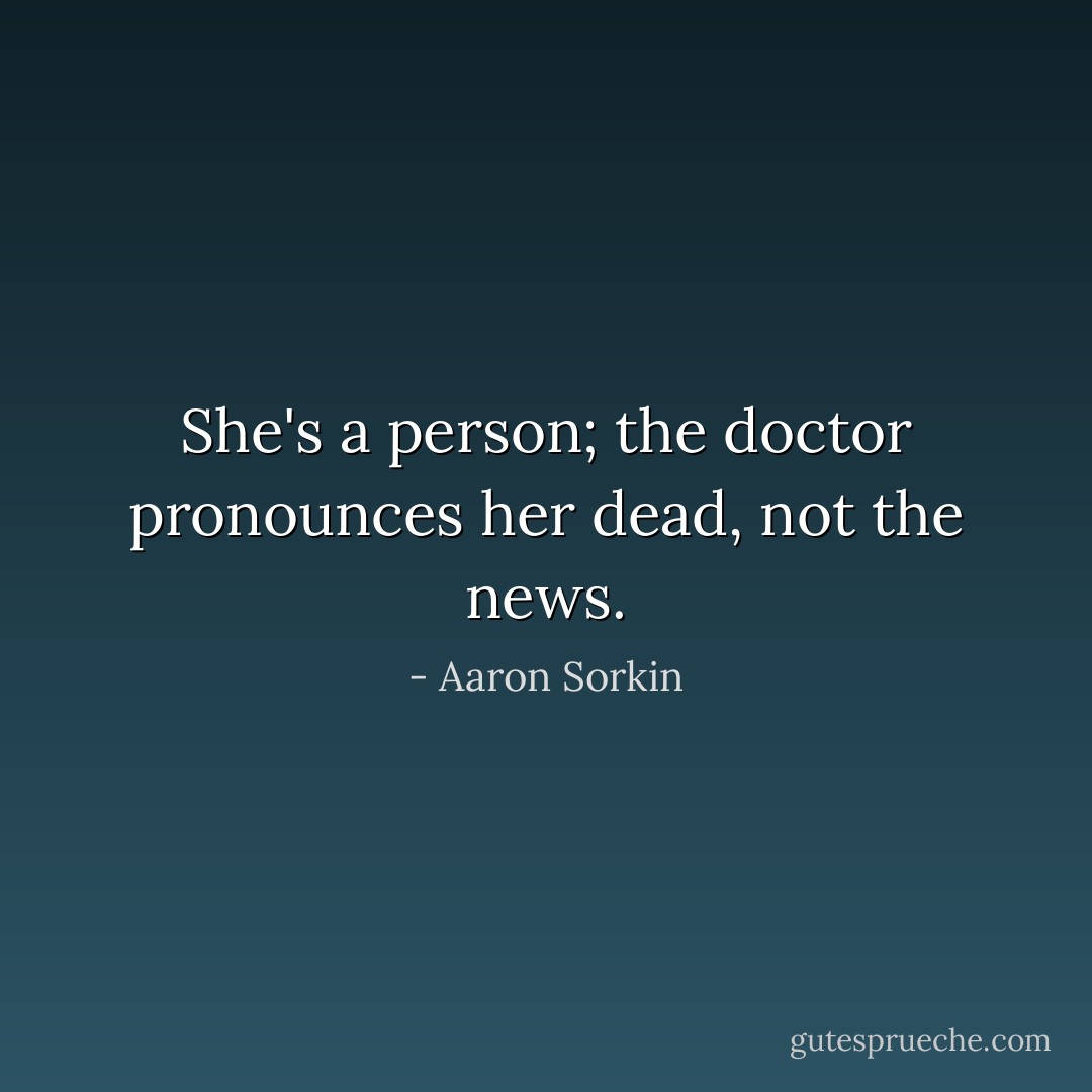 She's a person; the doctor pronounces her dead, not the news. - Aaron Sorkin