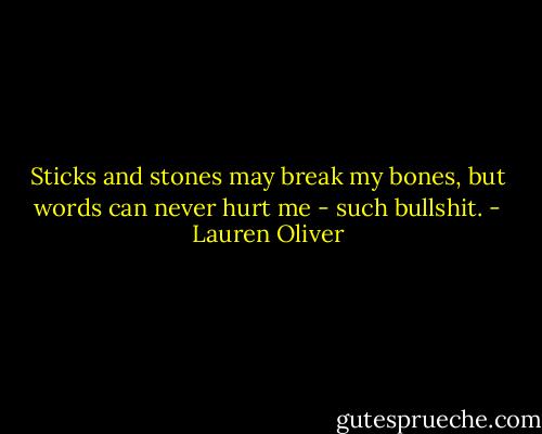 Sticks and stones may break my bones, but words can never hurt me - such bullshit. - Lauren Oliver