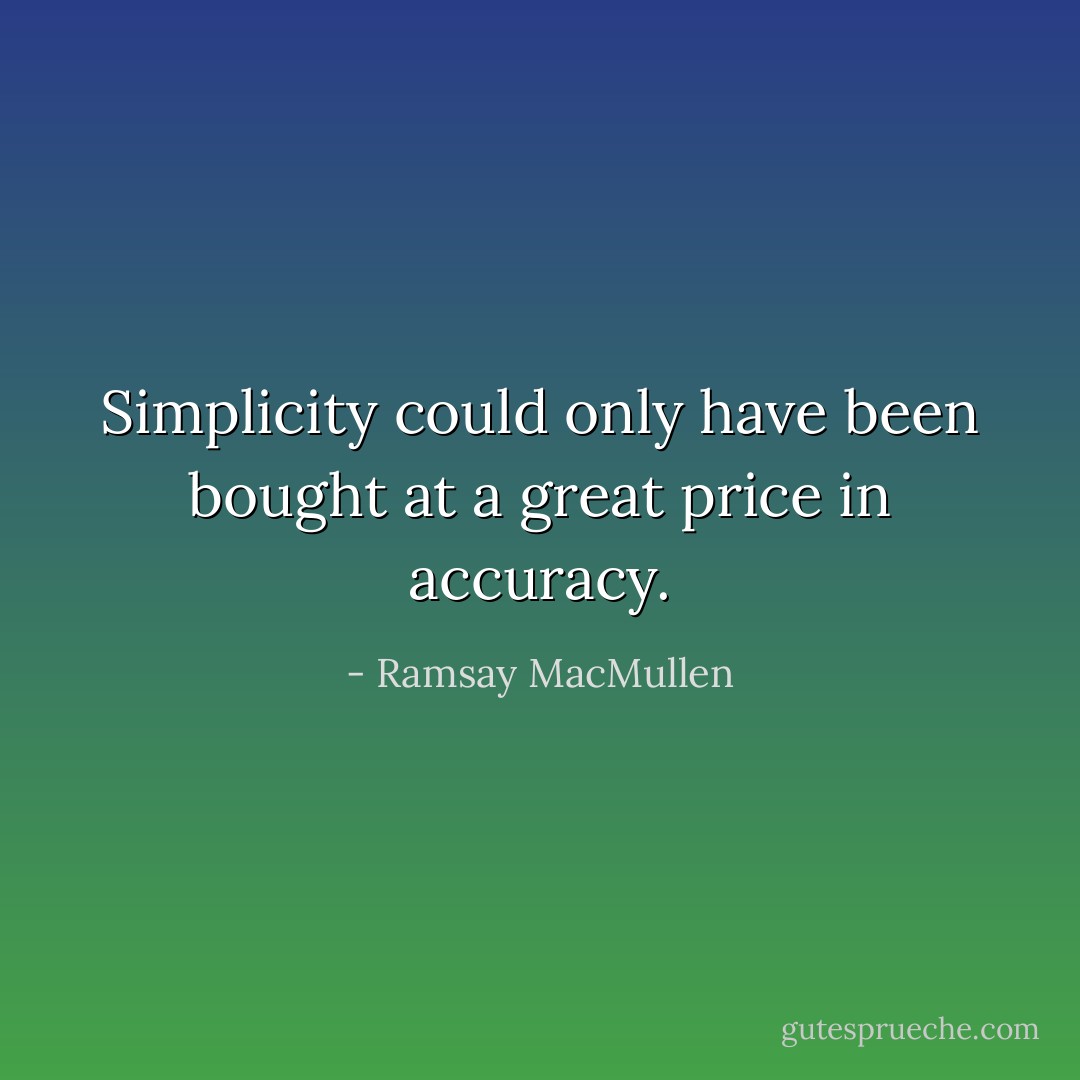 Simplicity could only have been bought at a great price in accuracy. - Ramsay MacMullen