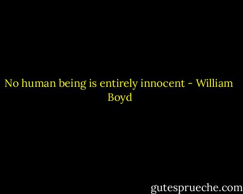 No human being is entirely innocent - William  Boyd