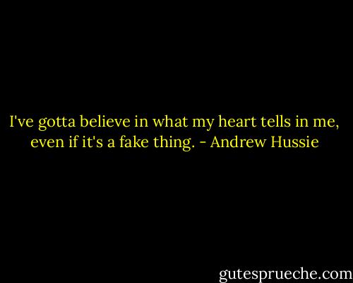 I've gotta believe in what my heart tells in me, even if it's a fake thing. - Andrew Hussie