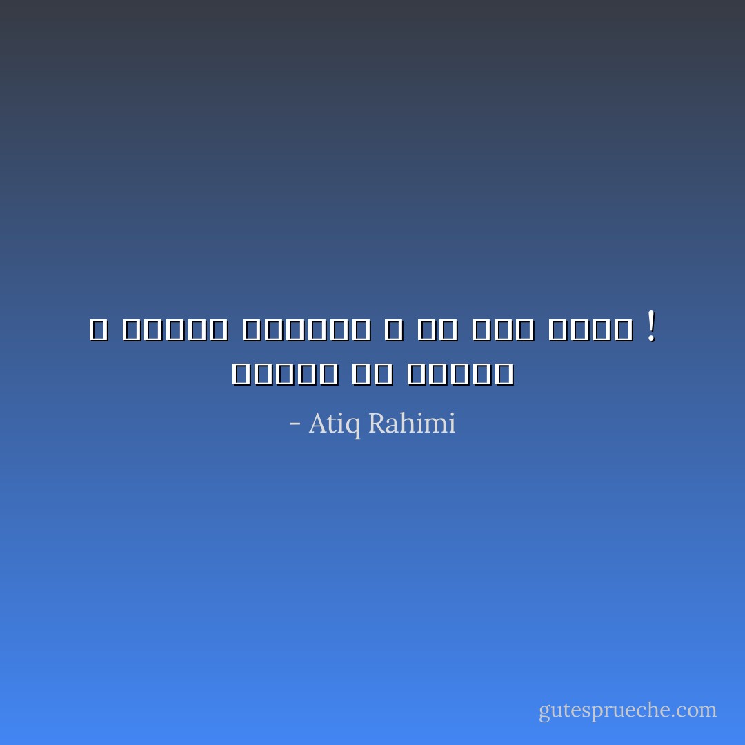 طالما أن نعاسك لا يساوي اليقظة ، فلا تنم أبداً ! - Atiq Rahimi