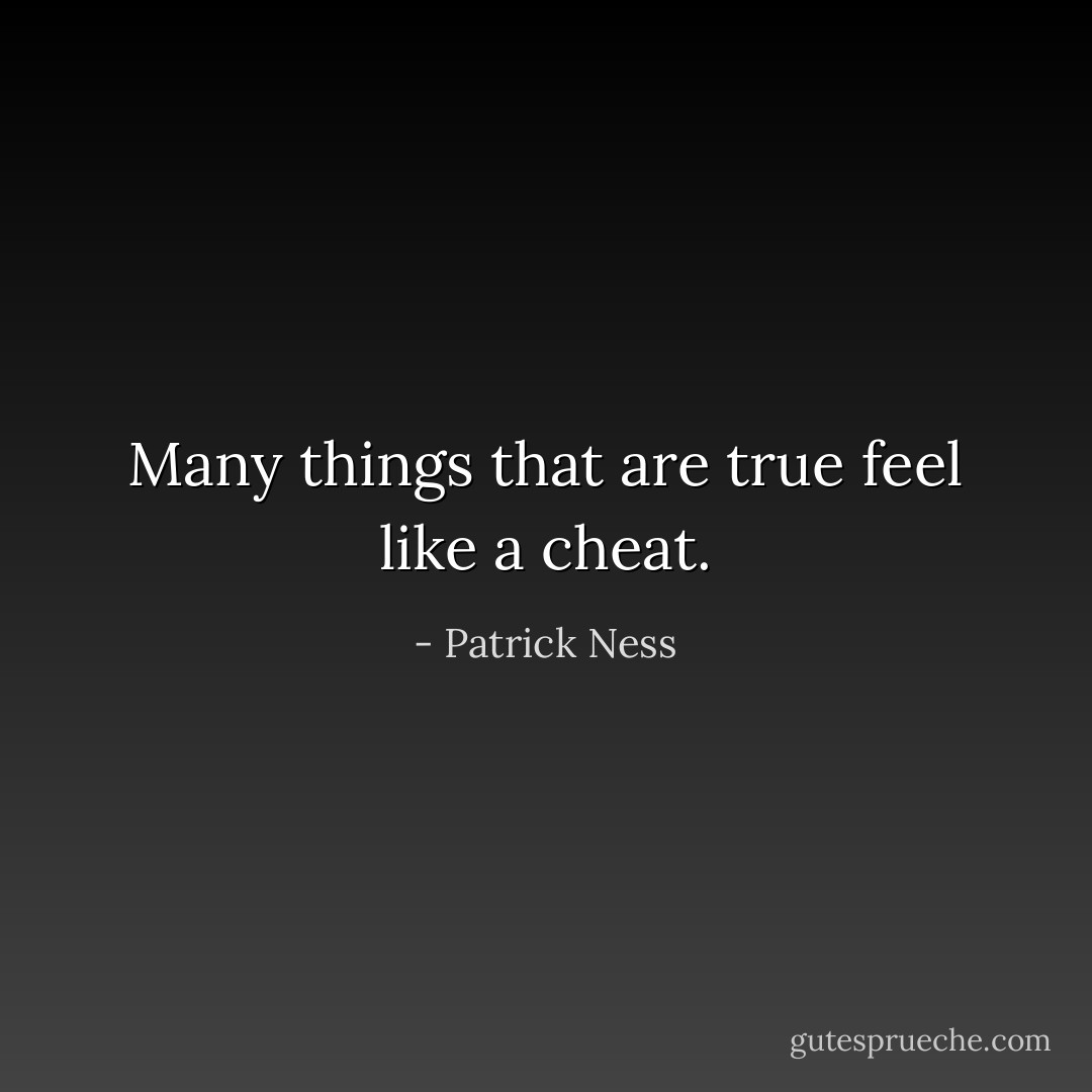 Many things that are true feel like a cheat. - Patrick Ness