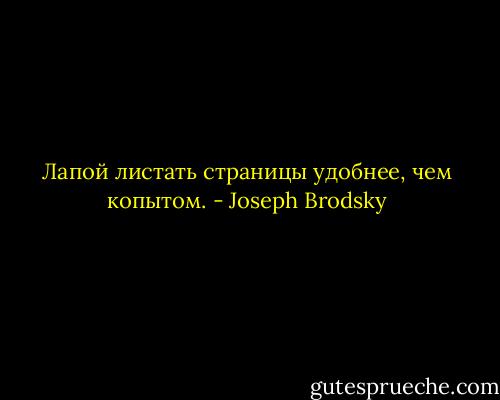 Лапой листать страницы удобнее, чем копытом. - Joseph Brodsky