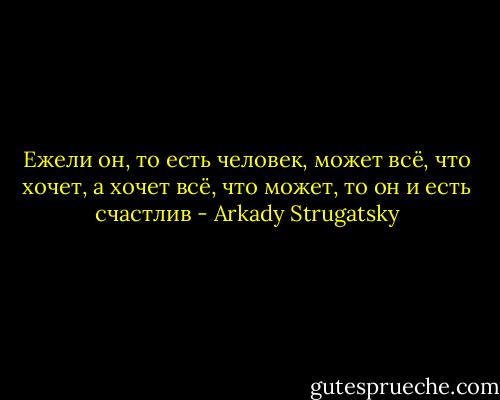 Ежели он, то есть человек, может всё,<br />что хочет, а хочет всё, что может, то он и есть счастлив - Arkady Strugatsky
