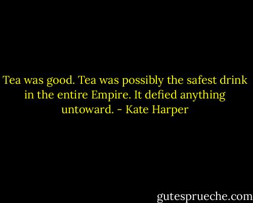 Tea was good. Tea was possibly the safest drink in the entire Empire. It defied anything untoward. - Kate Harper