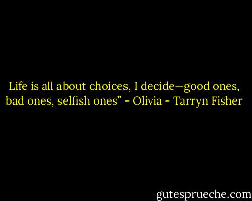 Life is all about choices, I decide—good ones, bad ones, selfish ones” - Olivia - Tarryn Fisher