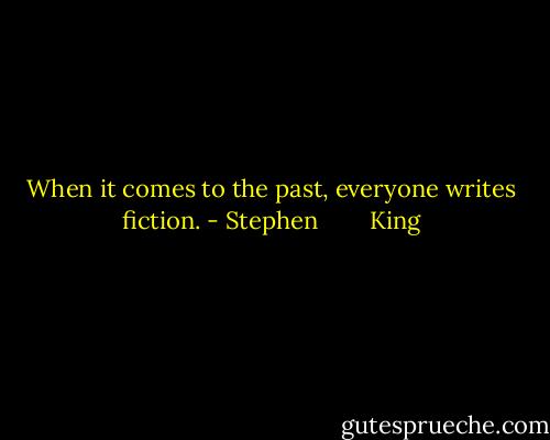 When it comes to the past, everyone writes fiction. - Stephen        King