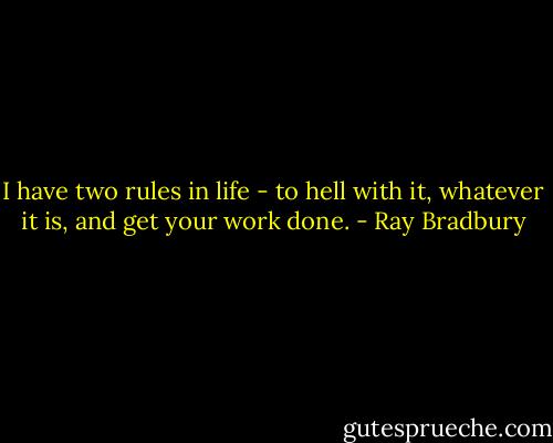 I have two rules in life - to hell with it, whatever it is, and get your work done. - Ray Bradbury