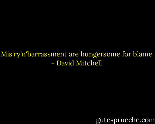 Mis'ry'n'barrassment are hungersome for blame - David Mitchell