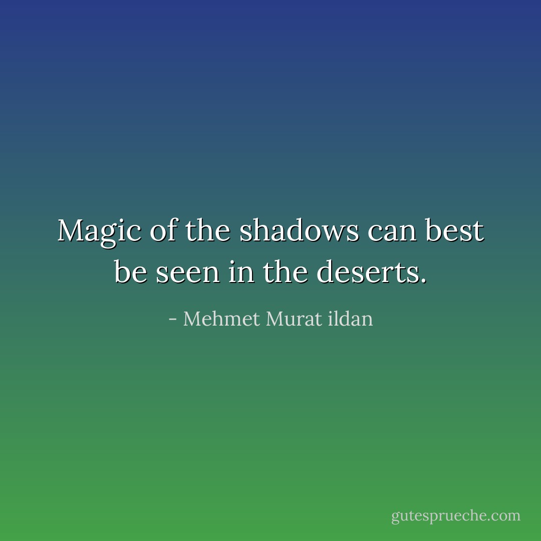 Magic of the shadows can best be seen in the deserts. - Mehmet Murat ildan