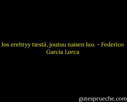 Jos erehtyy tiestä, joutuu naisen luo. - Federico García Lorca