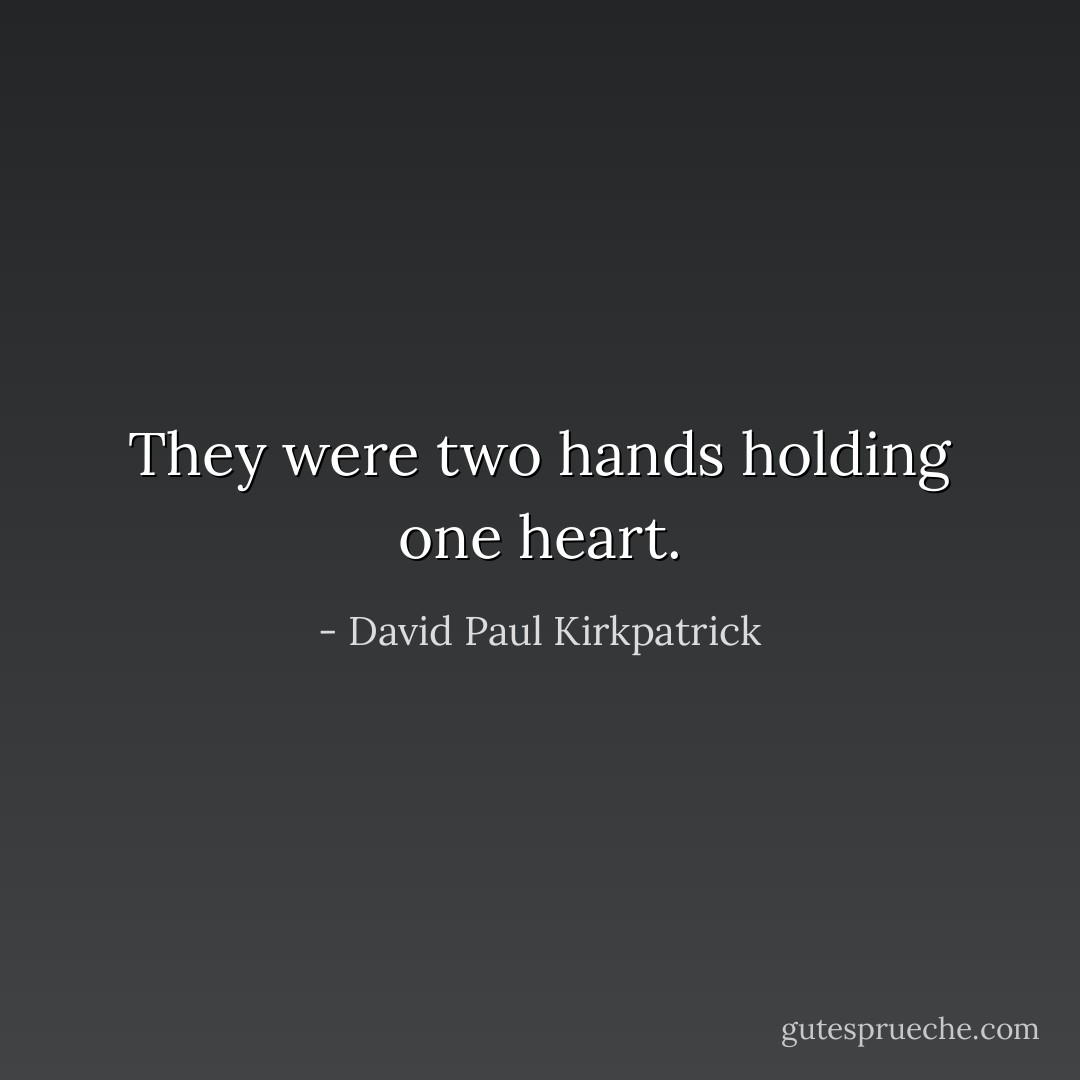 They were two hands holding one heart. - David Paul Kirkpatrick