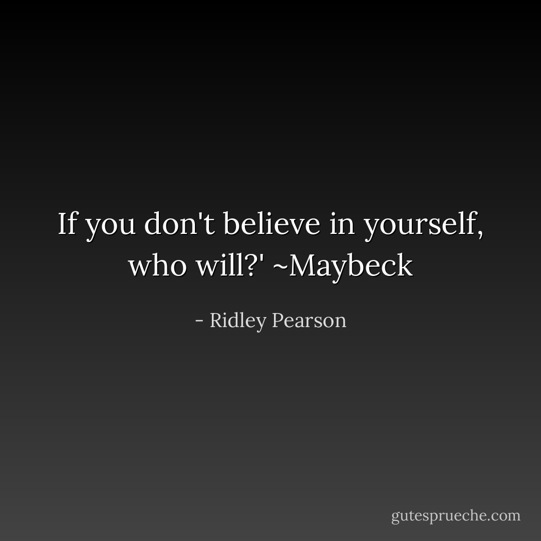 If you don't believe in yourself, who will?' ~Maybeck - Ridley Pearson