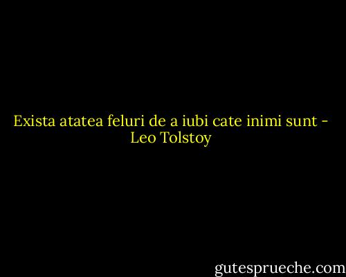Exista atatea feluri de a iubi cate inimi sunt - Leo Tolstoy