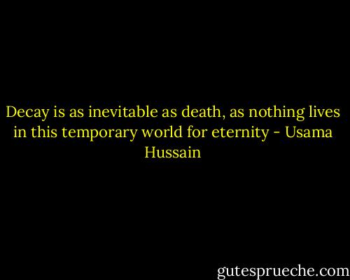 Decay is as inevitable as death, as nothing lives in this temporary world for eternity - Usama Hussain