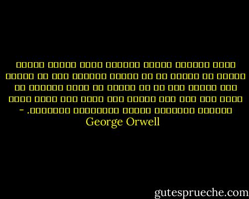 وكان الناظر إليها يخامره شعور بأنها ستكون راضية كل الرضا لو أن أمسية حزيران هذه قد امتدت بلا نهاية ولو أن ما لديها من ثياب مغسولة لا ينفذ حتى تظل على حالها هذه لألف عام تعلق فيها حفاظات الأطفال وتردد الأغنيات التافهة. - George Orwell