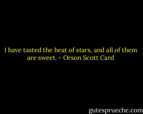 I have tasted the heat of stars, and all of them are sweet. - Orson Scott Card