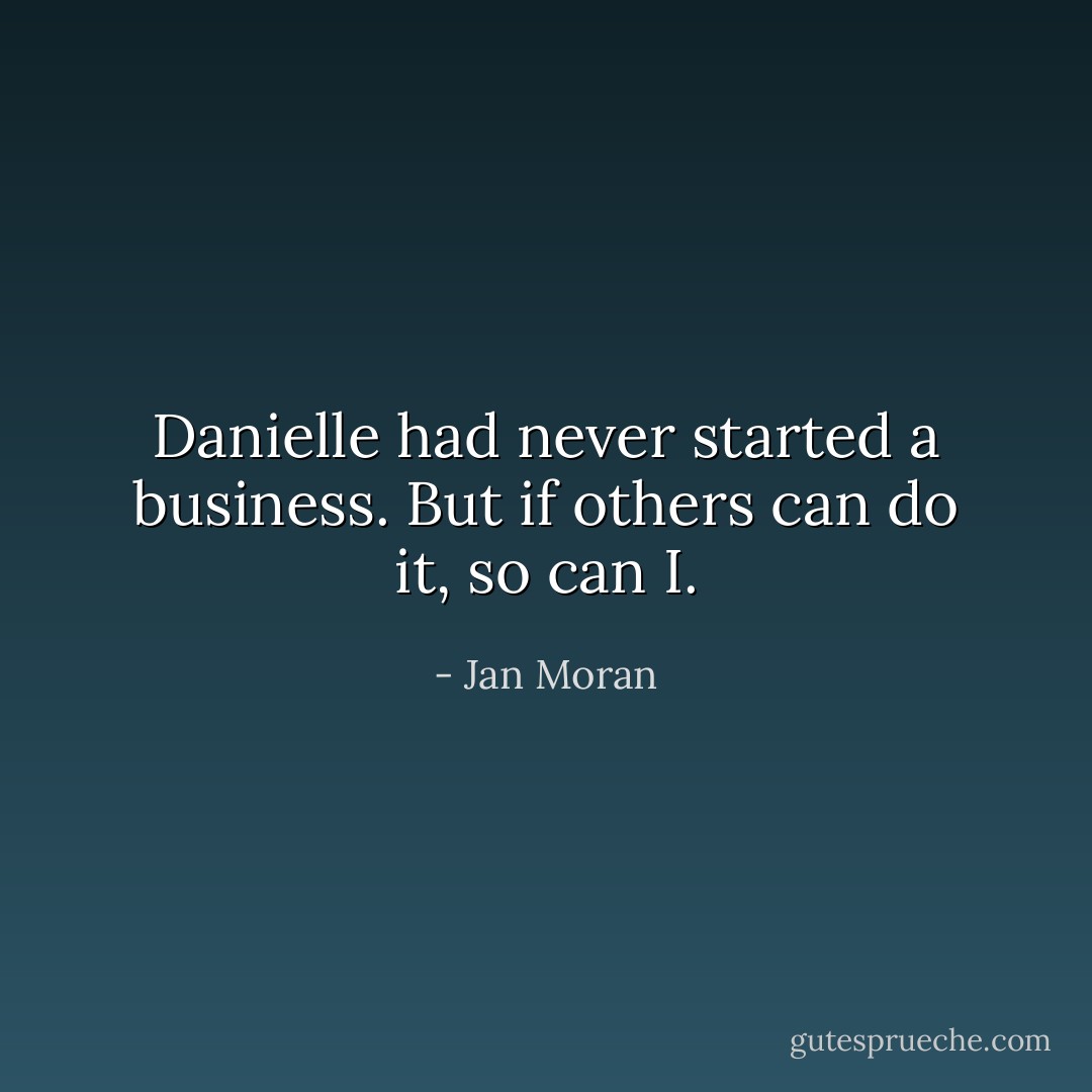 Danielle had never started a business. But if others can do it, so can I. - Jan Moran