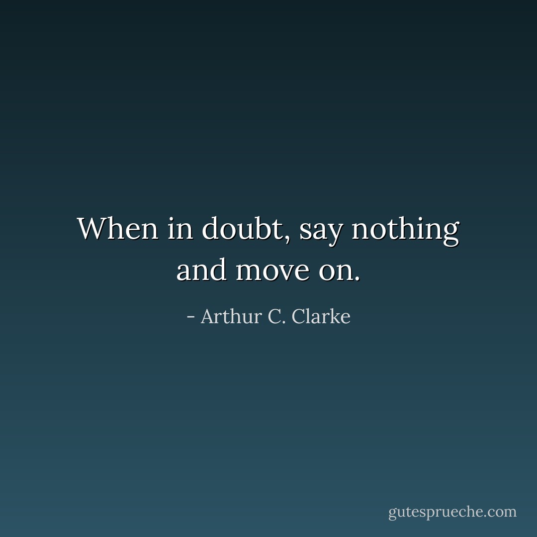 When in doubt, say nothing and move on. - Arthur C. Clarke