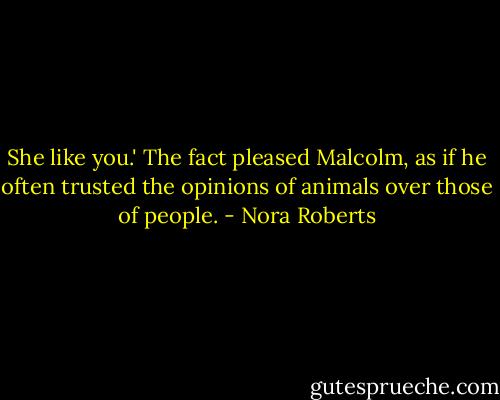She like you.' The fact pleased Malcolm, as if he often trusted the opinions of animals over those of people. - Nora Roberts