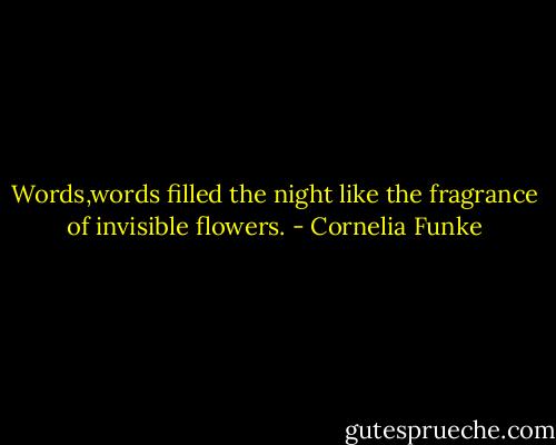 Words,words filled the night like the fragrance of invisible flowers. - Cornelia Funke