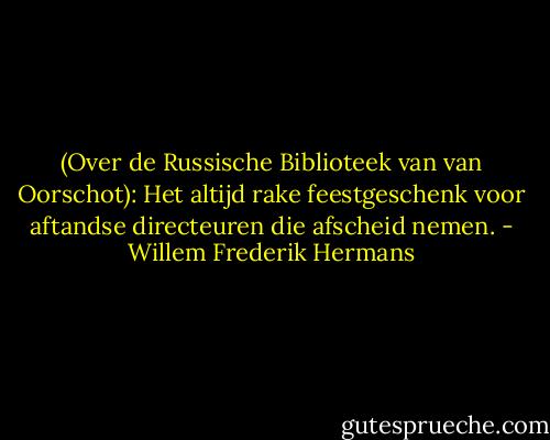 (Over de Russische Biblioteek van van Oorschot): Het altijd rake feestgeschenk voor aftandse directeuren die afscheid nemen. - Willem Frederik Hermans