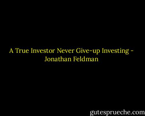 A True Investor Never Give-up Investing - Jonathan Feldman