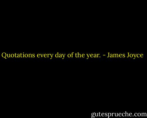Quotations every day of the year. - James Joyce
