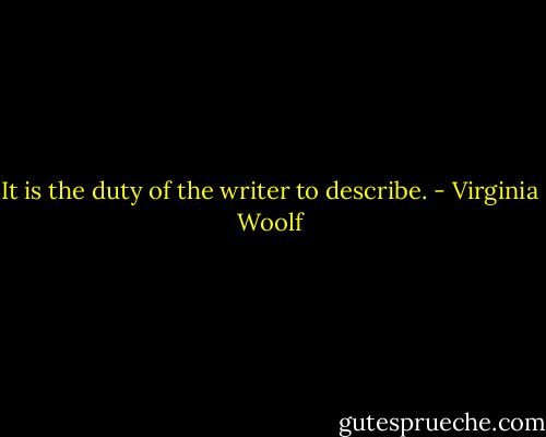 It is the duty of the writer to describe. - Virginia Woolf