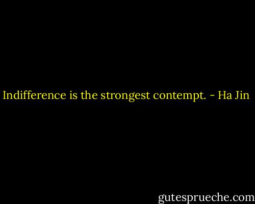 Indifference is the strongest contempt. - Ha Jin