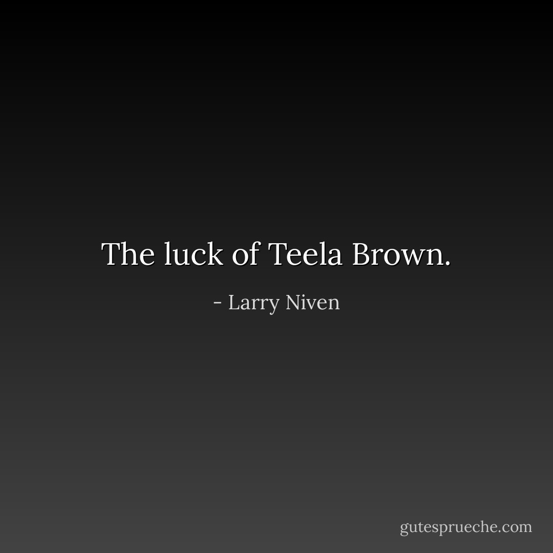 The luck of Teela Brown. - Larry Niven