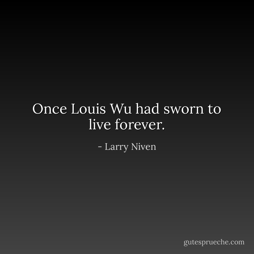 Once Louis Wu had sworn to live forever. - Larry Niven