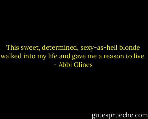 This sweet, determined, sexy-as-hell blonde walked into my life and gave me a reason to live. - Abbi Glines
