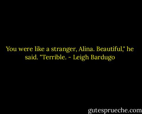 You were like a stranger, Alina. Beautiful," he said. "Terrible. - Leigh Bardugo