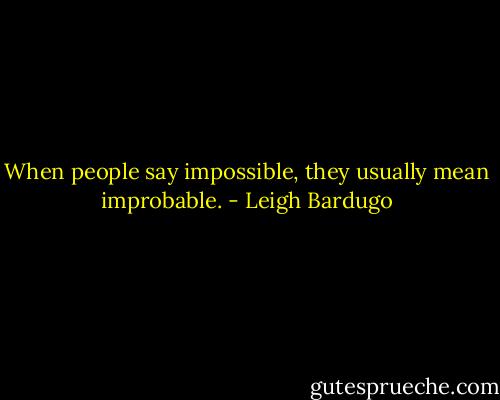 When people say impossible, they usually mean improbable. - Leigh Bardugo