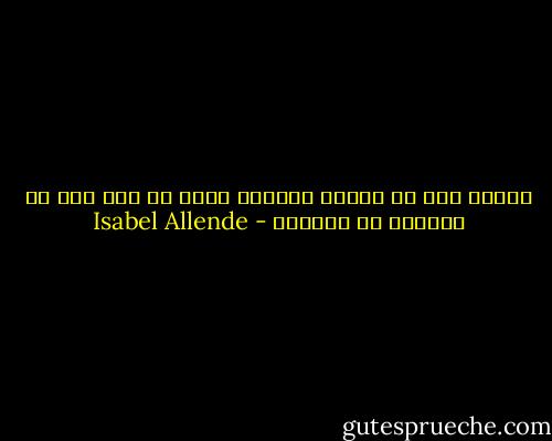 يتبين لنا في نهاية أيامنا أننا لم نعش الا ما يمكننا ان نتذكره - Isabel Allende