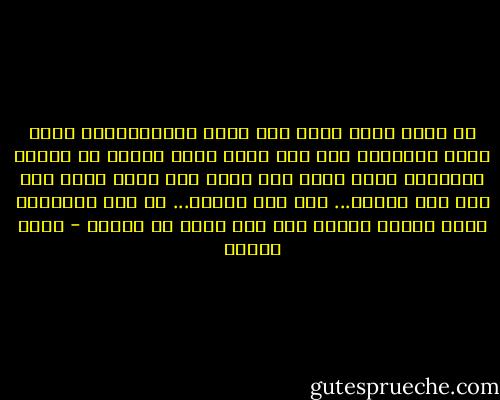 أن كنتَ شمسا فأنا ذلك الشئ الصغيرالذي يوجد لحظة اشراقك، وان كنت قمرا فانا واحدة من ملاين الاحلام التي تنهض معك ،وان كنت بحرا فانا ذرة رمل على شاطئك... وان كنت الرجل... بل انت الرجولة فانا فراشه صغيره تقف على شعرة في ذراعك - أنيس منصور