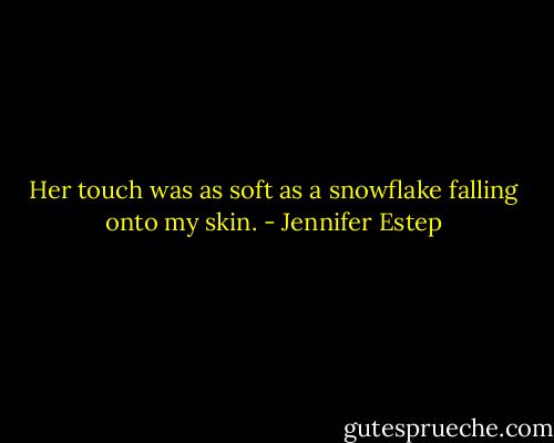 Her touch was as soft as a snowflake falling onto my skin. - Jennifer Estep