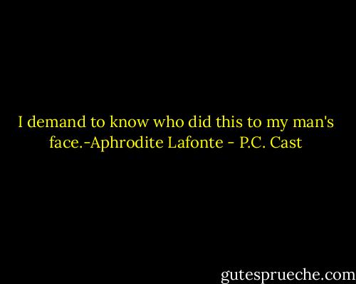 I demand to know who did this to my man's face.-Aphrodite Lafonte - P.C. Cast