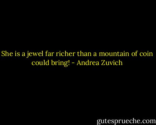 She is a jewel far richer than a mountain of coin could bring! - Andrea Zuvich