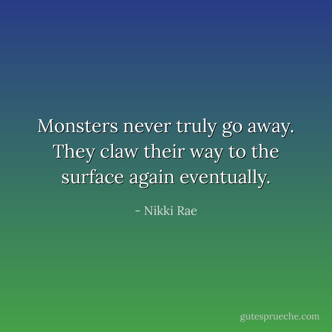 Monsters never truly go away. They claw their way to the surface again eventually. - Nikki Rae
