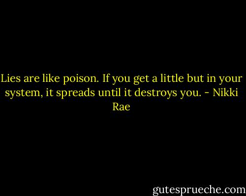 Lies are like poison. If you get a little but in your system, it spreads until it destroys you. - Nikki Rae