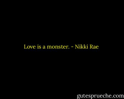 Love is a monster. - Nikki Rae