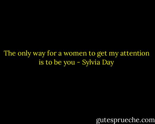 The only way for a women to get my attention is to be you - Sylvia Day