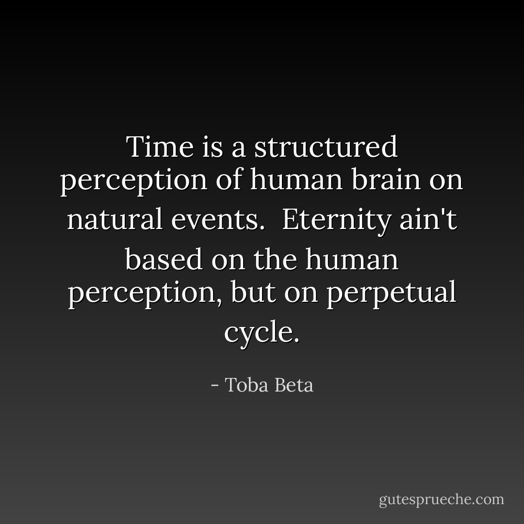 Time is a structured perception of human brain on natural events. <br />Eternity ain't based on the human perception, but on perpetual cycle. - Toba Beta