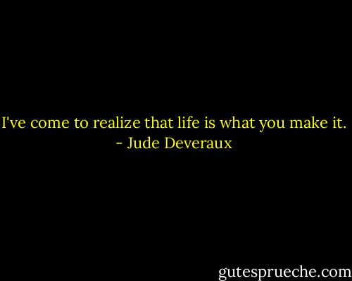 I've come to realize that life is what you make it. - Jude Deveraux